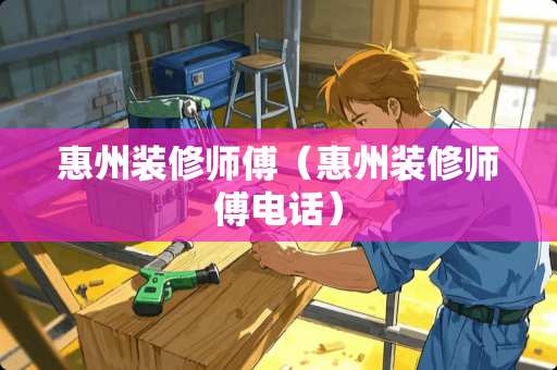 惠州装修师傅（惠州装修师傅电话）