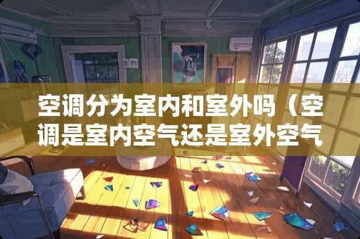 空调分为室内和室外吗（空调是室内空气还是室外空气）