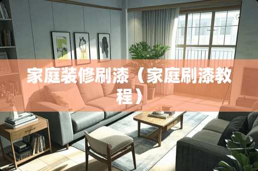 家庭装修刷漆（家庭刷漆教程）