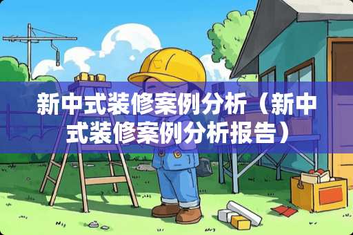 新中式装修案例分析（新中式装修案例分析报告）