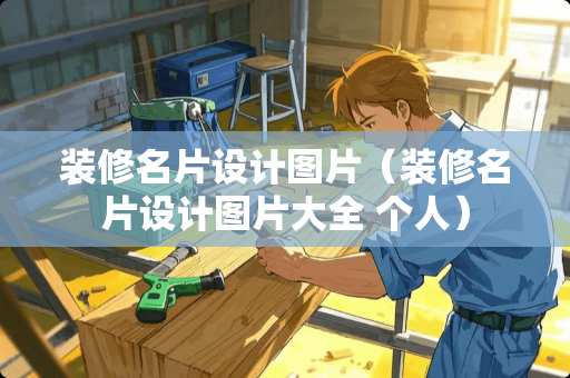 装修名片设计图片（装修名片设计图片大全 个人）