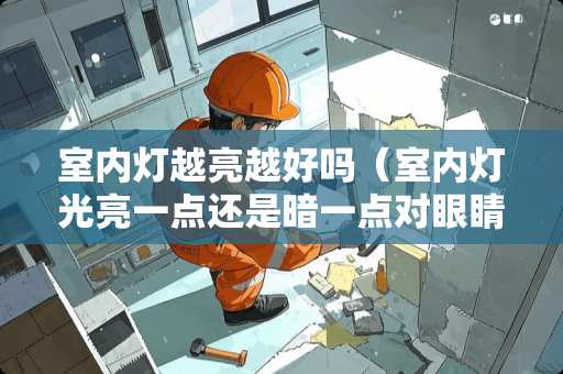 室内灯越亮越好吗（室内灯光亮一点还是暗一点对眼睛好）