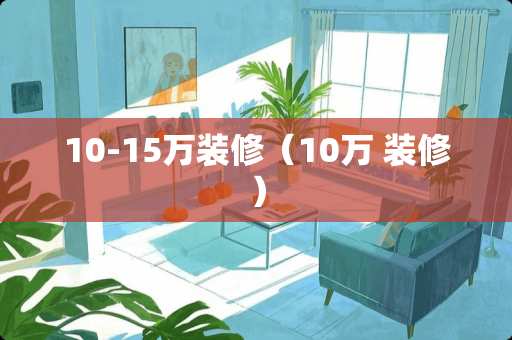 10-15万装修（10万 装修）