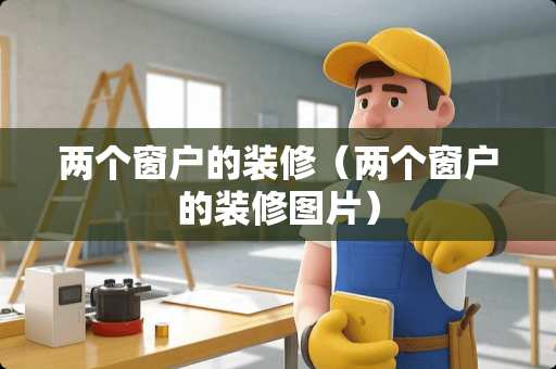 两个窗户的装修（两个窗户的装修图片）