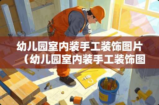 幼儿园室内装手工装饰图片（幼儿园室内装手工装饰图片简单）
