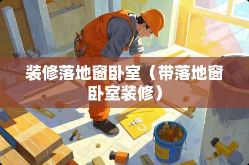 装修落地窗卧室（带落地窗卧室装修）