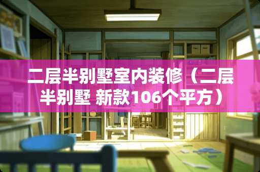 二层半别墅室内装修（二层半别墅 新款106个平方）
