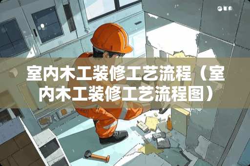 室内木工装修工艺流程（室内木工装修工艺流程图）