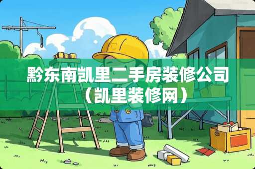 黔东南凯里二手房装修公司（凯里装修网）