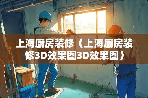 上海厨房装修（上海厨房装修3D效果图3D效果图）