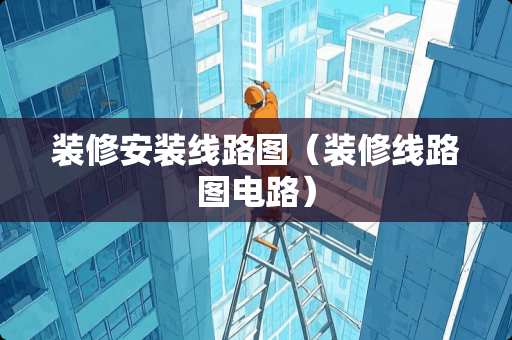 装修安装线路图（装修线路图电路）