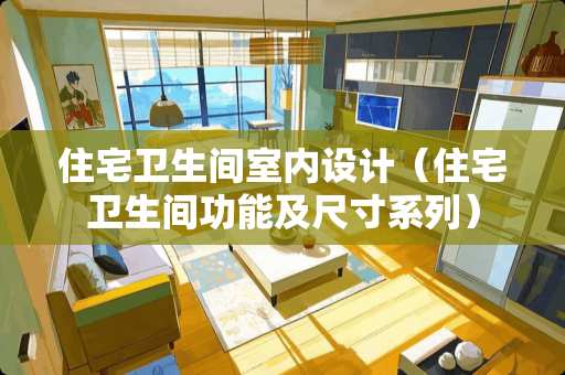 住宅卫生间室内设计（住宅卫生间功能及尺寸系列）