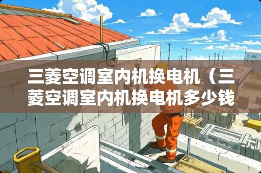 三菱空调室内机换电机（三菱空调室内机换电机多少钱）