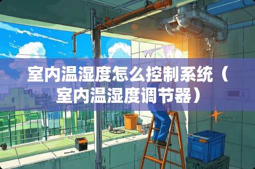 室内温湿度怎么控制系统（室内温湿度调节器）