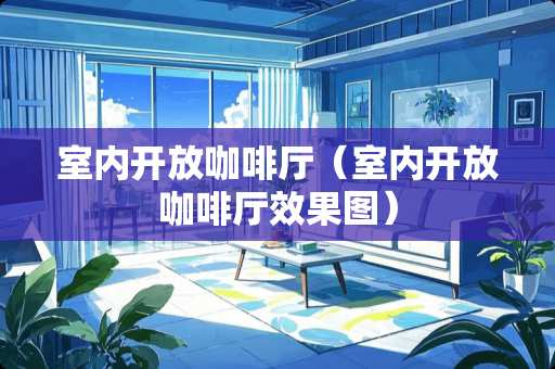 室内开放咖啡厅（室内开放咖啡厅效果图）