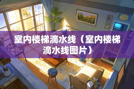 室内楼梯滴水线（室内楼梯滴水线图片）