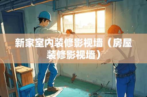 新家室内装修影视墙（房屋装修影视墙）