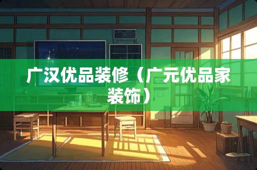 广汉优品装修（广元优品家装饰）