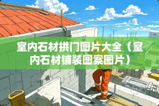 室内石材拱门图片大全（室内石材铺装图案图片）