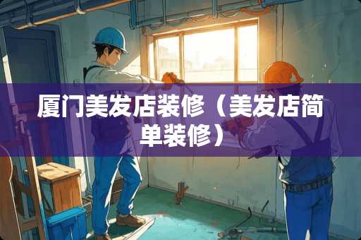 厦门美发店装修（美发店简单装修）