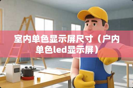 室内单色显示屏尺寸（户内单色led显示屏）