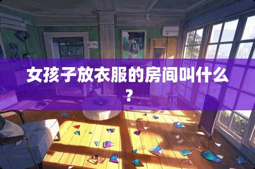 女孩子放衣服的房间叫什么？