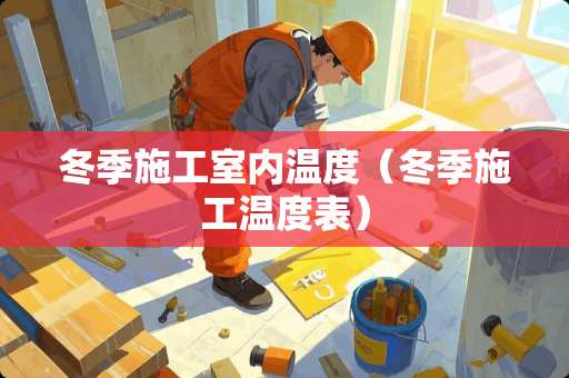 冬季施工室内温度（冬季施工温度表）