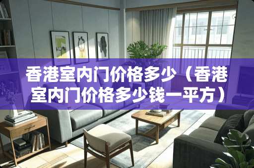 香港室内门价格多少（香港室内门价格多少钱一平方）