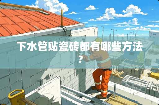 下水管贴瓷砖都有哪些方法？