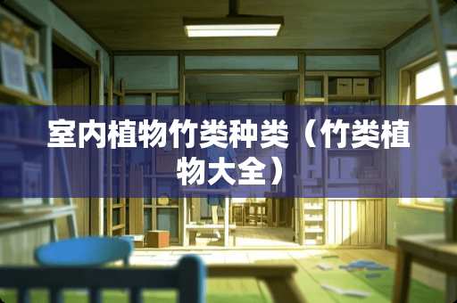 室内植物竹类种类（竹类植物大全）