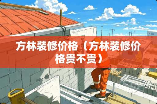 方林装修价格（方林装修价格贵不贵）