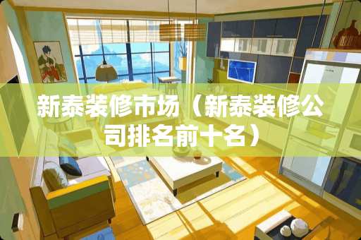 新泰装修市场（新泰装修公司排名前十名）