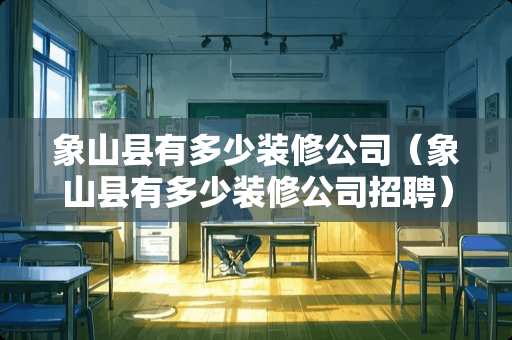 象山县有多少装修公司（象山县有多少装修公司招聘）