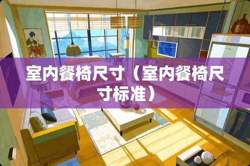 室内餐椅尺寸（室内餐椅尺寸标准）