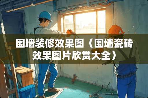 围墙装修效果图（围墙瓷砖效果图片欣赏大全）