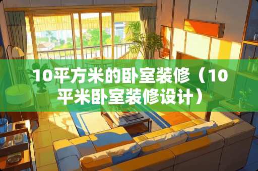 10平方米的卧室装修（10平米卧室装修设计）