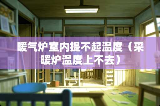 暖气炉室内提不起温度（采暖炉温度上不去）