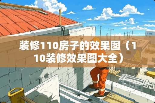 装修110房子的效果图（110装修效果图大全）