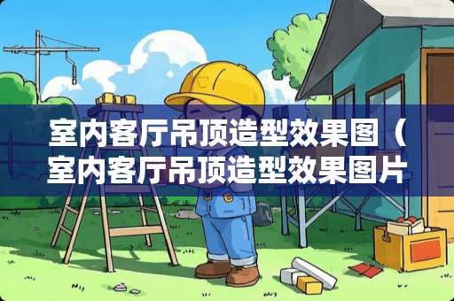 室内客厅吊顶造型效果图（室内客厅吊顶造型效果图片）