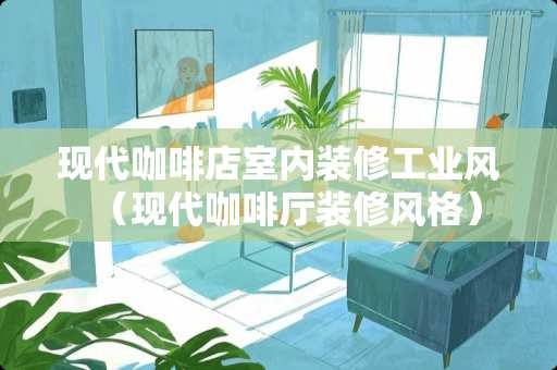 现代咖啡店室内装修工业风（现代咖啡厅装修风格）