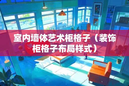 室内墙体艺术柜格子（装饰柜格子布局样式）