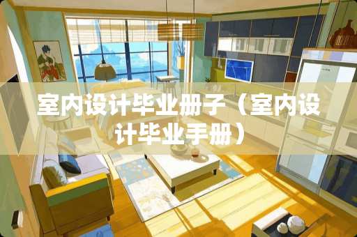 室内设计毕业册子(室内设计毕业手册) 室内设计毕业册子(室内设计毕业手册)