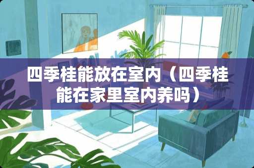 四季桂能放在室内（四季桂能在家里室内养吗）