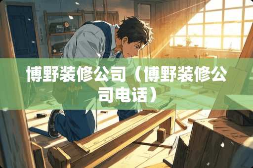 博野装修公司（博野装修公司电话）