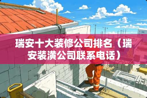 瑞安十大装修公司排名（瑞安装潢公司联系电话）