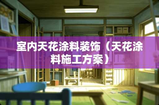 室内天花涂料装饰（天花涂料施工方案）