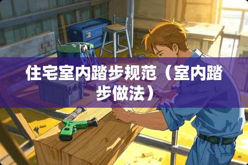 住宅室内踏步规范（室内踏步做法）