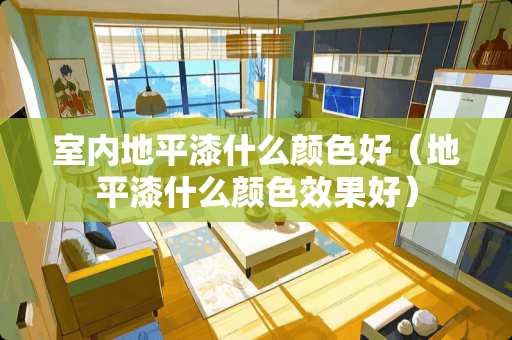 室内地平漆什么颜色好（地平漆什么颜色效果好）