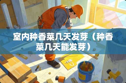 室内种香菜几天发芽（种香菜几天能发芽）