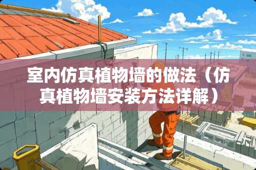 室内仿真植物墙的做法（仿真植物墙安装方法详解）